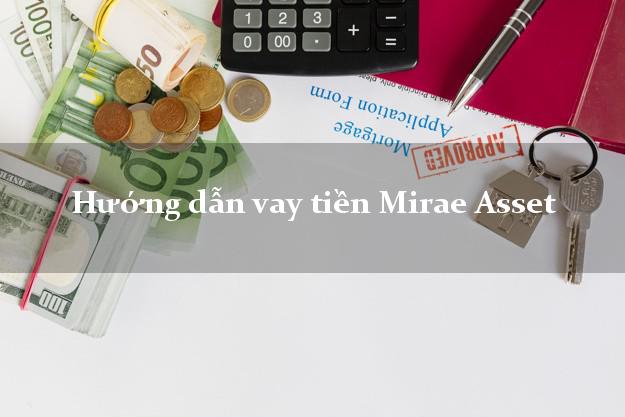 Hướng dẫn vay tiền Mirae Asset nhanh nhất